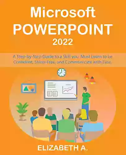 Microsoft PowerPoint 2022: A Step By Step Guide To A Skill You Must Learn To Be Confident Relevant And Communicate With Ease