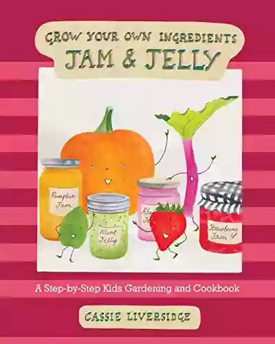 Jam And Jelly: A Step By Step Kids Gardening And Cookbook (Grow Your Own Ingredients)