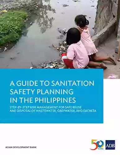 A Guide to Sanitation Safety Planning in the Philippines: Step By Step Risk Management for Safe Reuse and Disposal of Wastewater Greywater and Excreta