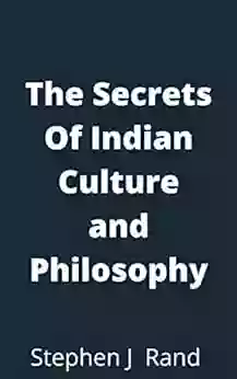 The Secrets Of Indian Culture And Philosophy: A Step By Step To Understanding Indian Culture And Philosophy The Easy Way (Indian Culture 2)