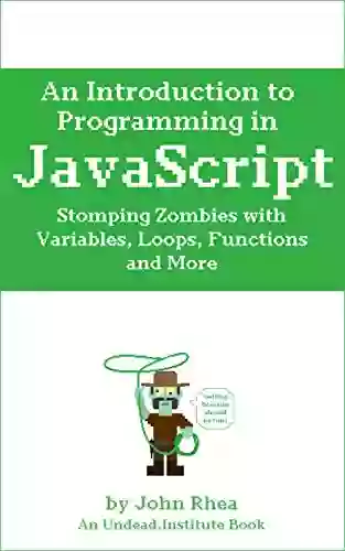 An Introduction to Programming in JavaScript: Stomping Zombies with Variables Loops Functions and More (Undead Institute)