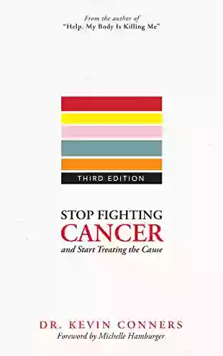 Stop Fighting Cancer And Start Treating The Cause: Understand The Disease And Know How To Use Natural Holistic Remedies In Your Home