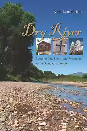 Dry River: Stories Of Life Death And Redemption On The Santa Cruz