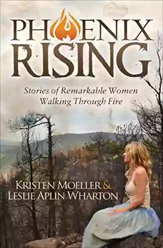 Phoenix Rising: Stories Of Remarkable Women Walking Through Fire