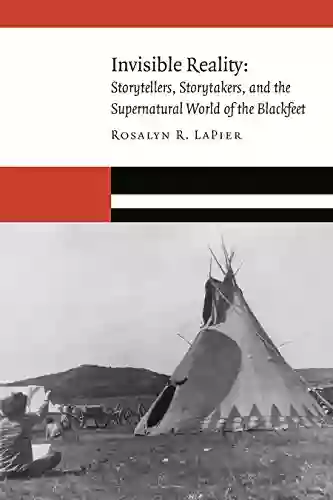 Invisible Reality: Storytellers Storytakers And The Supernatural World Of The Blackfeet (New Visions In Native American And Indigenous Studies)