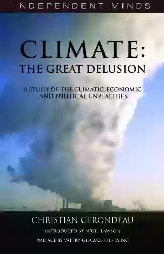 Climate: The Great Delusion: A Study Of The Climatic Economic And Political Unrealities (Independent Minds)