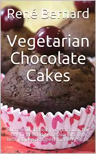 Vegetarian Chocolate Cakes: Successful And Easy Preparation For Beginners And Professionals The Best Recipes Designed For Every Taste