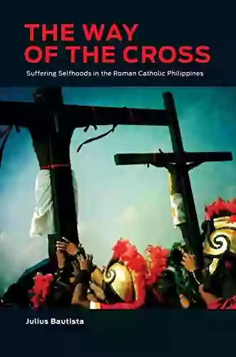 The Way Of The Cross: Suffering Selfhoods In The Roman Catholic Philippines