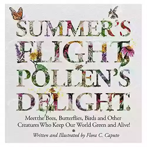 Summer S Flight Pollen S Delight : Meet The Bees Butterflies Birds And Other Creatures Who Keep Our World Green And Alive