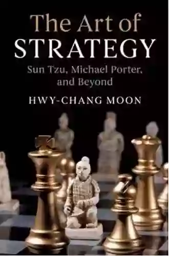 The Art Of Strategy: Sun Tzu Michael Porter And Beyond