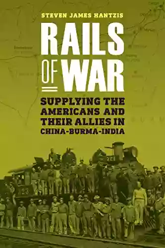 Rails Of War: Supplying The Americans And Their Allies In China Burma India