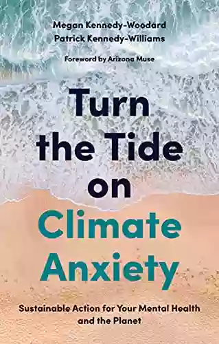 Turn The Tide On Climate Anxiety: Sustainable Action For Your Mental Health And The Planet