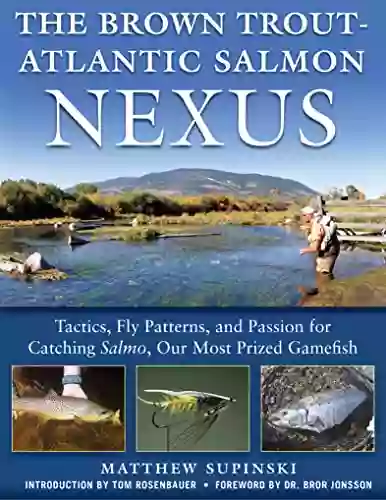 The Brown Trout Atlantic Salmon Nexus: Tactics Fly Patterns And The Passion For Catching Salmon Our Most Prized Gamefish