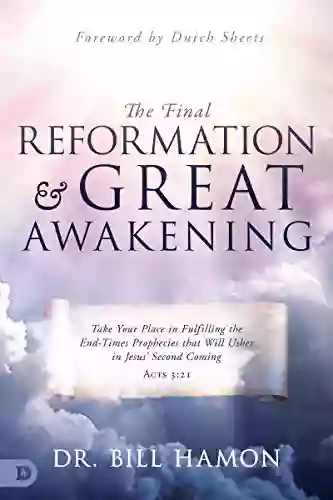 The Final Reformation And Great Awakening: Take Your Place In Fulfilling The End Times Prophecies That Will Usher In Jesus Second Coming