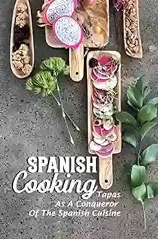 Spanish Cooking: Tapas As A Conqueror Of The Spanish Cuisine: Traditional Tapas