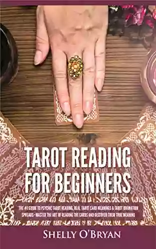 Tarot Reading For Beginners: The #1 Guide To Psychic Tarot Reading Real Tarot Card Meanings Tarot Divination Spreads Master The Art Of Reading The Cards And Discover Their True Meaning