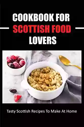 Cookbook For Scottish Food Lovers: Tasty Scottish Recipes To Make At Home