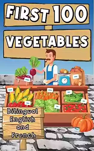 First 100 Vegetables Bilingual English And French: Teach Kids And Toddlers Bilingual Vocabularies About Vegetables With Using Words And Pictures For Fast Learning