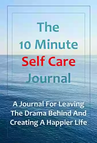 The 10 Minute Self Care Journal A Journal For Leaving The Drama Behind And Creating A Happier Life: For Preteens Teens And Young Adults