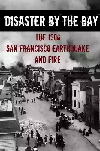 Disaster By The Bay: The 1906 San Francisco Earthquake And Fire