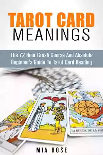 Tarot Card Meanings: The 72 Hour Crash Course and Absolute Beginner s Guide to Tarot Card Reading