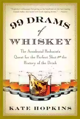 99 Drams Of Whiskey: The Accidental Hedonist S Quest For The Perfect Shot And The History Of The Drink