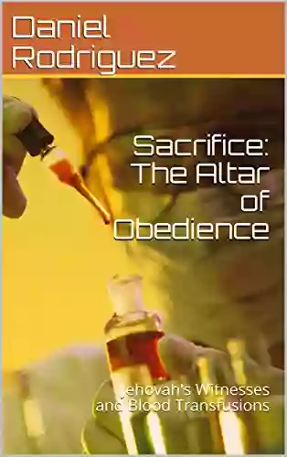 Sacrifice: The Altar Of Obedience: Jehovah S Witnesses And Blood Transfusions