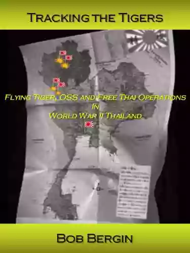 Tracking The Tigers: Flying Tiger OSS And Free Thai Operations In World War II Thailand