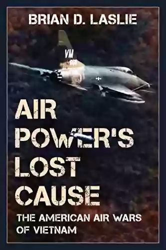 Air Power S Lost Cause: The American Air Wars Of Vietnam (War And Society)