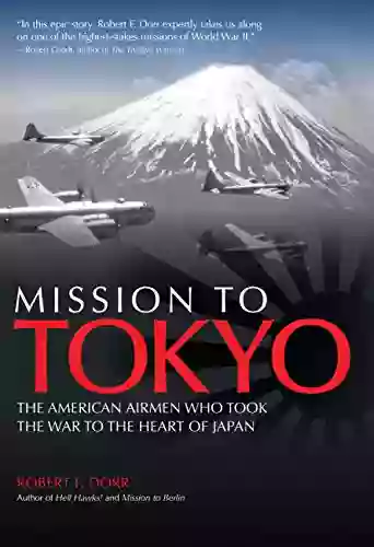 Mission To Tokyo: The American Airmen Who Took The War To The Heart Of Japan