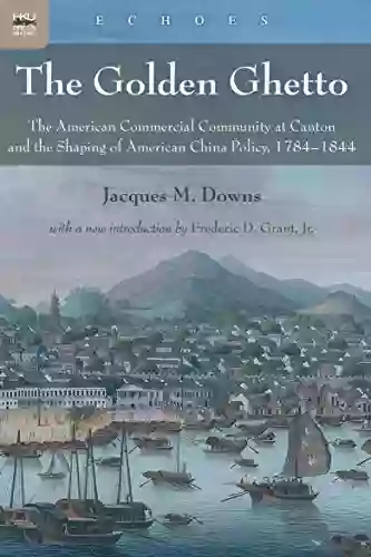 The Golden Ghetto: The American Commercial Community At Canton And The Shaping Of American China Policy 1784 1844 (Echoes: Classics In Hong Kong Culture And History)