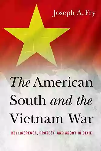 The American South And The Vietnam War: Belligerence Protest And Agony In Dixie (Studies In Conflict Diplomacy And Peace)