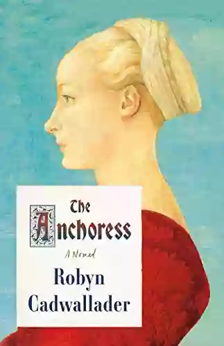 The Anchoress: A Novel Robyn Cadwallader