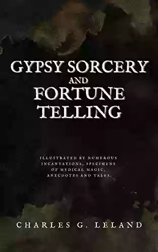 Gypsy Sorcery And Fortune Telling: Illustrated By Numerous Incantations Specimens Of Medical Magic Anecdotes And Tales