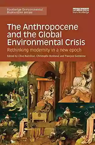 The Anthropocene And The Global Environmental Crisis: Rethinking Modernity In A New Epoch (Routledge Environmental Humanities)