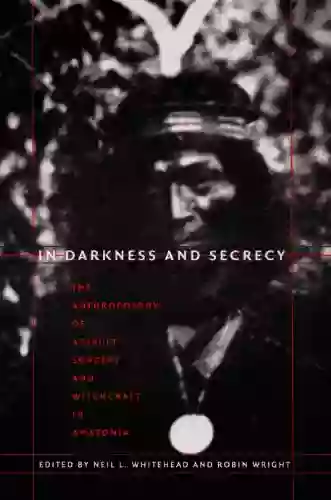 In Darkness And Secrecy: The Anthropology Of Assault Sorcery And Witchcraft In Amazonia