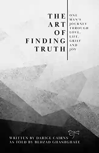 The Art Of Finding Truth: One Man S Journey Through Love Life Grief And Joy