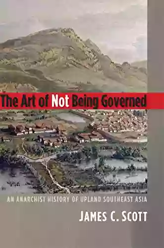 The Art Of Not Being Governed: An Anarchist History Of Upland Southeast Asia (Yale Agrarian Studies Series)