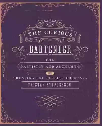 The Curious Bartender: The Artistry And Alchemy Of Creating The Perfect Cocktail