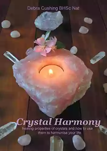 Crystal Harmony: Healing Properties Of Crystals And How To Use Them To Harmonise Your Life