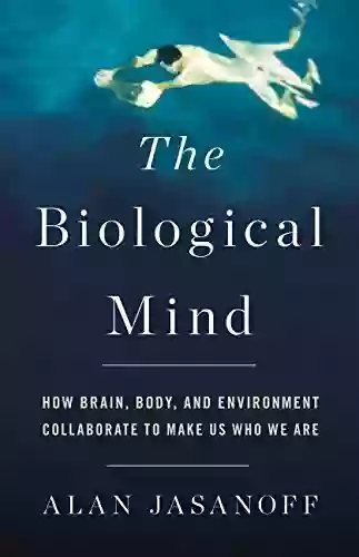 The Biological Mind: How Brain Body and Environment Collaborate to Make Us Who We Are