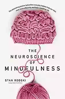 The Neuroscience Of Mindfulness: The Astonishing Science Behind How Everyday Hobbies Help You Relax