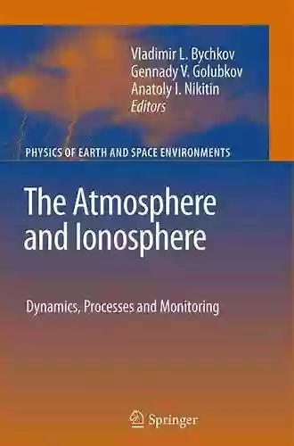 The Atmosphere And Ionosphere: Dynamics Processes And Monitoring (Physics Of Earth And Space Environments)