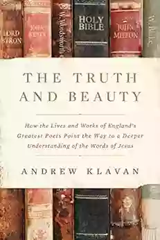 The Truth And Beauty: How The Lives And Works Of England S Greatest Poets Point The Way To A Deeper Understanding Of The Words Of Jesus