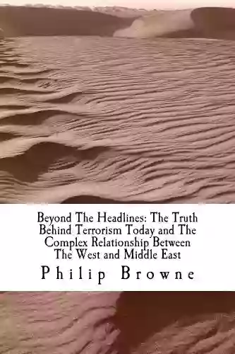 Beyond The Headlines: The Truth Behind Terrorism Today And The Complex Relationship Between The West And Middle East