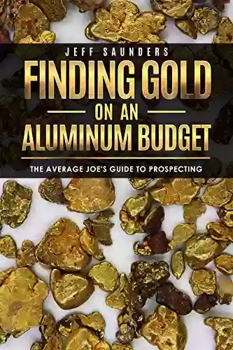 Finding Gold On An Aluminum Budget: The Average Joe s Guide To Prospecting