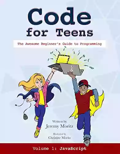 Code For Teens: The Awesome Beginner S Guide To Programming Volume 1: Javascript