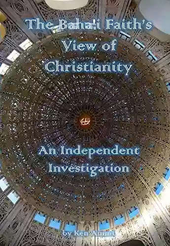 The Baha I Faith S View Of Christianity: An Independent Investigation