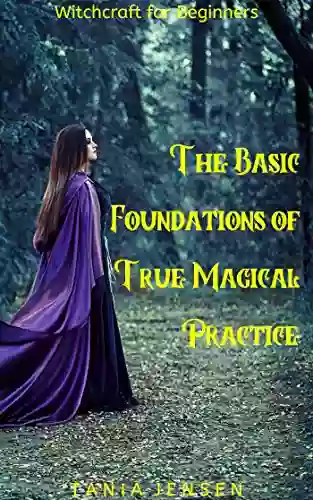 Witchcraft for Beginners: The Basic Foundations of True Magical Practice