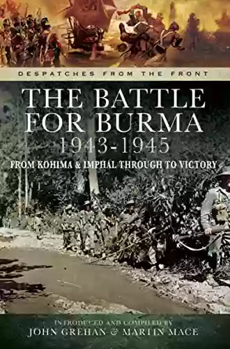 The Battle For Burma 1943 1945: From Kohima Imphal Through To Victory (Despatches From The Front)